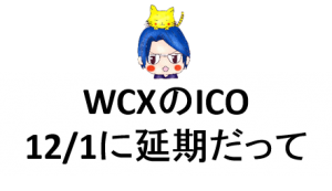 4-100【1万円投資】WCXのICOは延期だってよ、SCAM(詐欺)の噂も出つつ…